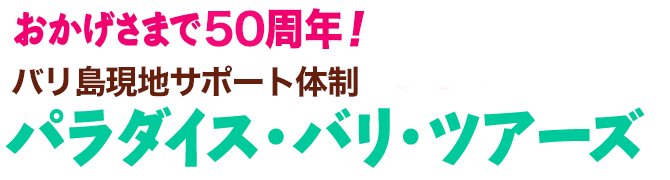 おかげさまで50周年！パラダイス・バリ・ツアーズ