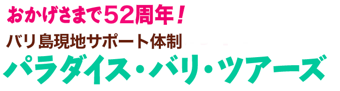 おかげさまで52周年!パラダイス・バリ・ツアーズ
